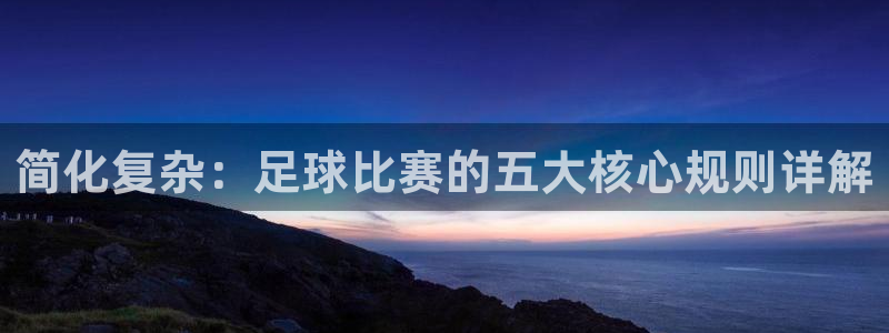 简化复杂：足球比赛的五大核心规则详解