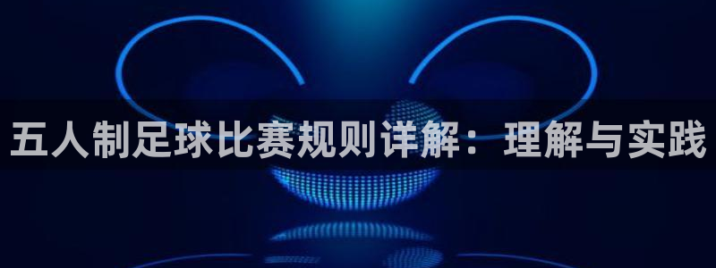 五人制足球比赛规则详解：理解与实践