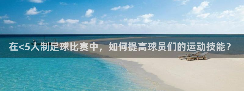  在<5人制足球比赛中，如何提高球员们的运动技能？