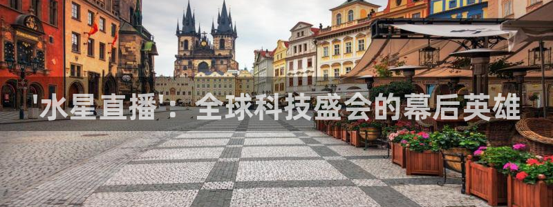 搜球直播：\'水星直播\'：全球科技盛会的幕后英雄