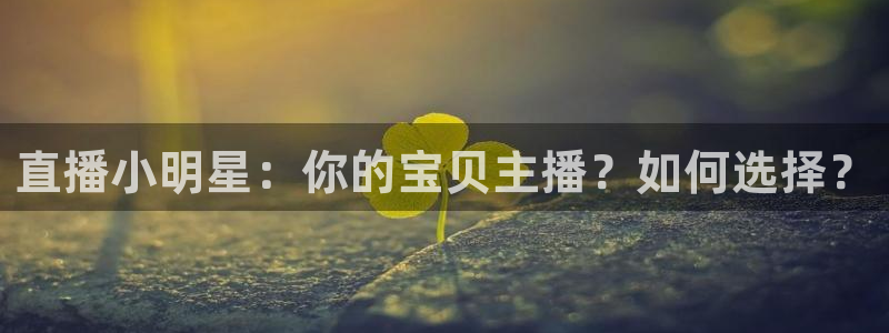 搜球8直播nba直播：直播小明星：你的宝贝主播？如何选择？