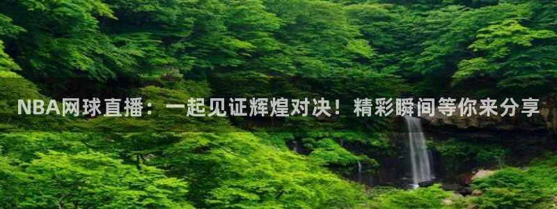 搜球体育直播app：NBA网球直播：一起见证辉煌对决！精彩瞬间等你来分享