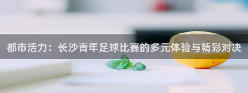 都市活力：长沙青年足球比赛的多元体验