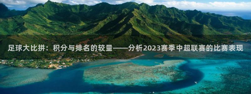  足球大比拼：积分与排名的较量——分析2023赛季中超联赛的比
