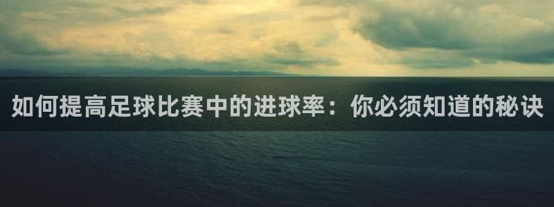  如何提高足球比赛中的进球率：你必须知道的秘诀
