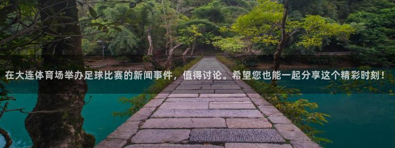 在大连体育场举办足球比赛的新闻事件，