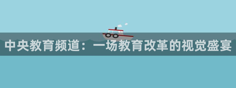 搜球直播吧：中央教育频道：一场教育改革的视觉盛宴