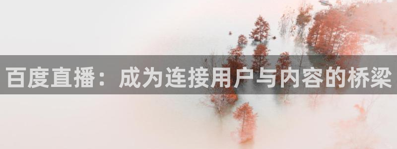 搜球体育直播app：百度直播：成为连接用户与内容的桥梁