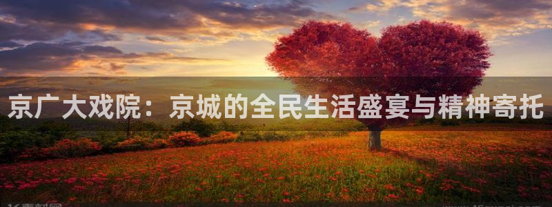 nba搜球吧直播：京广大戏院：京城的全民生活盛宴与精神寄托